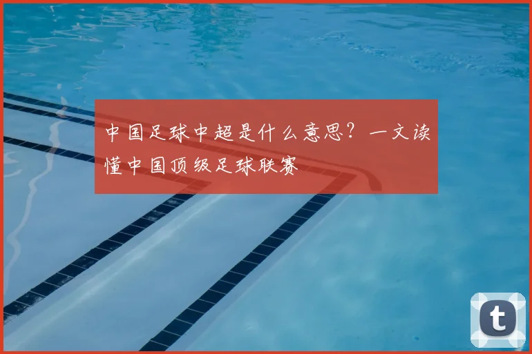 中国足球中超是什么意思？一文读懂中国顶级足球联赛