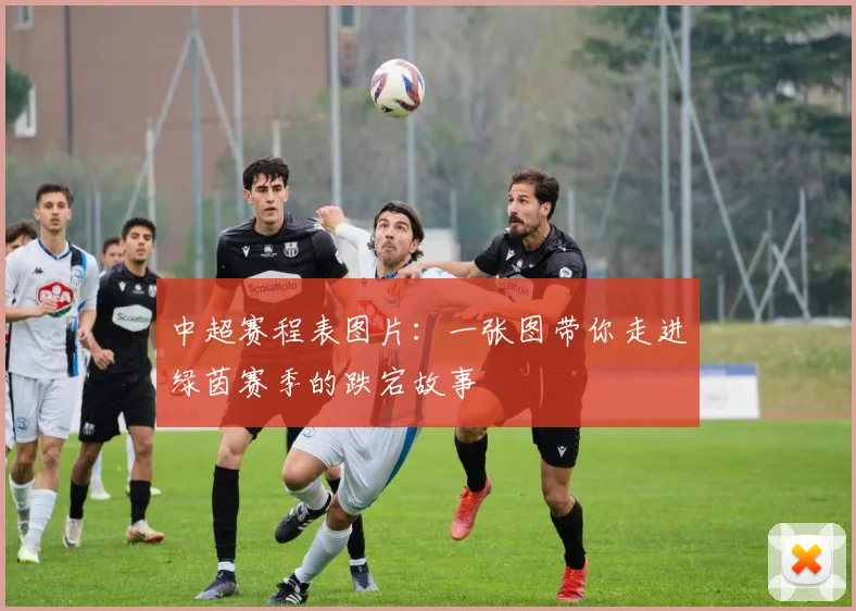 中超赛程表图片：一张图带你走进绿茵赛季的跌宕故事