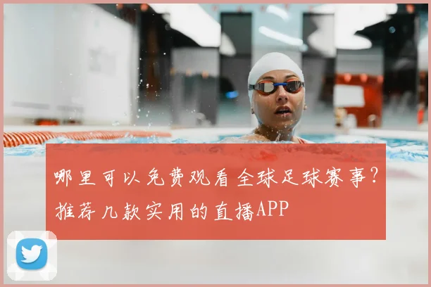 哪里可以免费观看全球足球赛事？推荐几款实用的直播APP