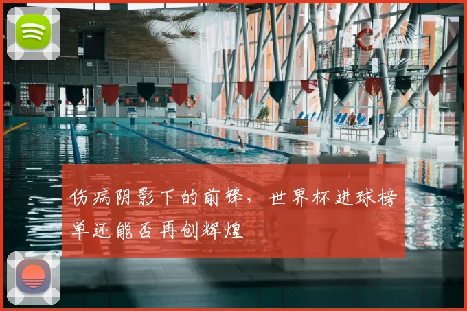 伤病阴影下的前锋，世界杯进球榜单还能否再创辉煌