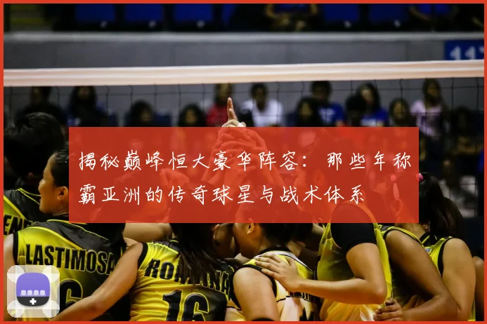 揭秘巅峰恒大豪华阵容:那些年称霸亚洲的传奇球星与战术体系