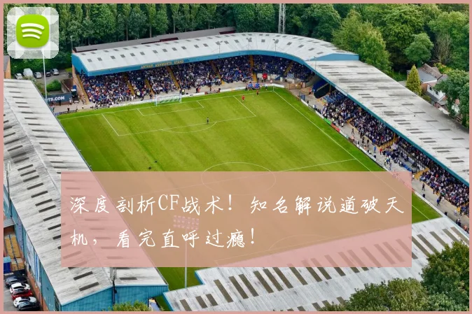 深度剖析CF战术！知名解说道破天机，看完直呼过瘾！