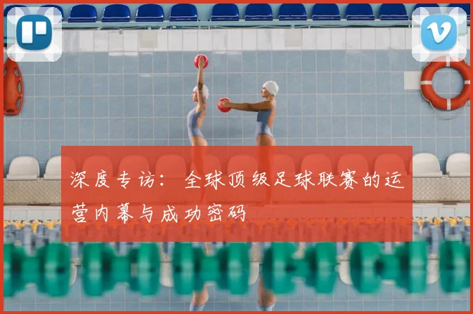 深度专访：全球顶级足球联赛的运营内幕与成功密码