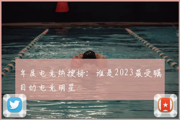 年度电竞热搜榜：谁是2023最受瞩目的电竞明星