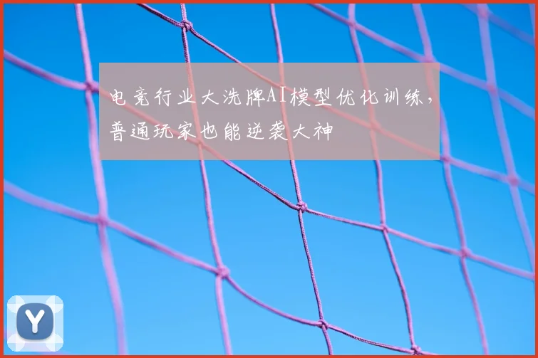 电竞行业大洗牌AI模型优化训练，普通玩家也能逆袭大神