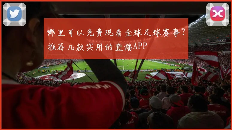 哪里可以免费观看全球足球赛事？推荐几款实用的直播APP