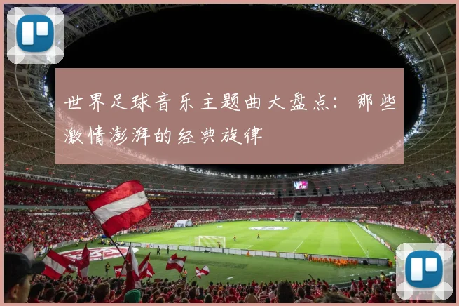 世界足球音乐主题曲大盘点:那些激情澎湃的经典旋律