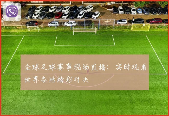 全球足球赛事现场直播：实时观看世界各地精彩对决